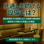 「風俗営業許可に関する注意点として『見通しを妨げる設備』について解説している日本語のインフォグラフィック。店内の構造例と注意マーク、建築設備の図解付き。」