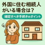 外国に住む相続人がいる場合の手続きに悩む女性のイラスト。相続不動産の前で困っている表情。手続きのポイントを伝える日本語のタイトル入り。